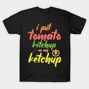 I Put Tomato Ketchup On My Ketchup T-Shirt